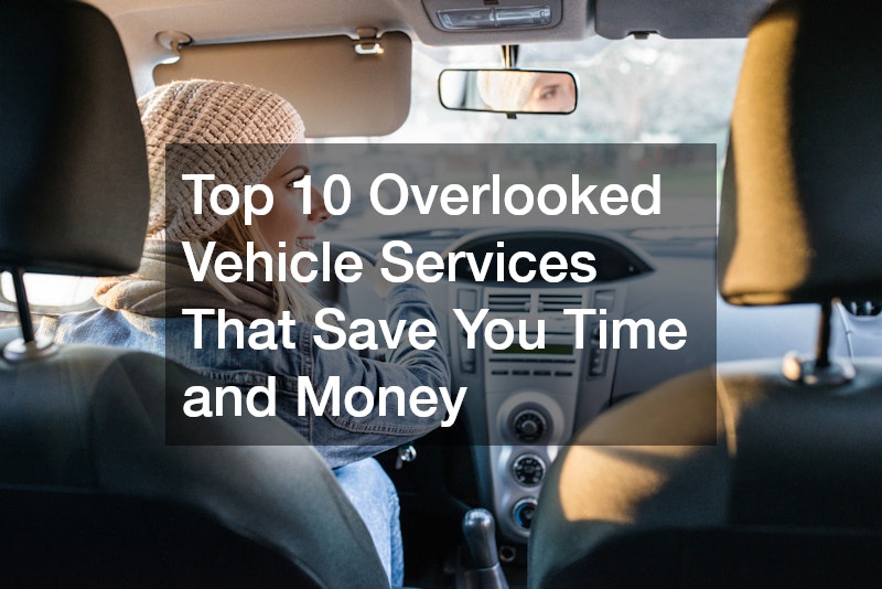 Top 10 Overlooked Vehicle Services That Save You Time and Money
